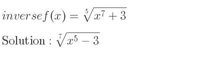 The inverse of f(x)=\sqrt[5]{x^7+3} is \sqrt[7]{x^5-3}